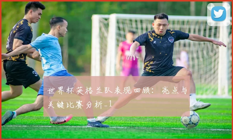 世界杯英格兰队表现回顾：亮点与关键比赛分析_1