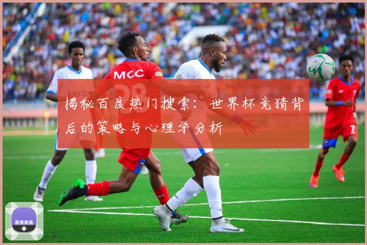 揭秘百度热门搜索：世界杯竞猜背后的策略与心理学分析