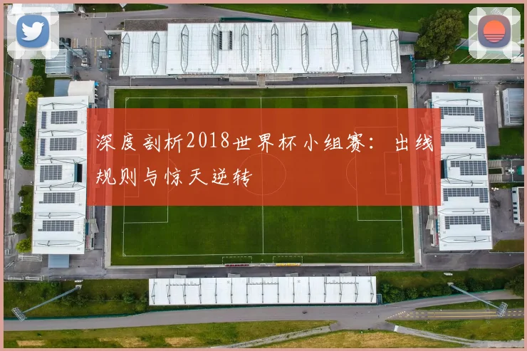 深度剖析2018世界杯小组赛：出线规则与惊天逆转