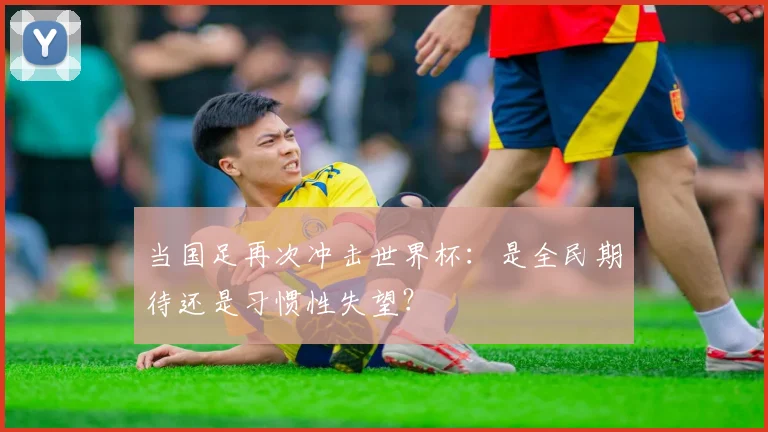 当国足再次冲击世界杯：是全民期待还是习惯性失望？