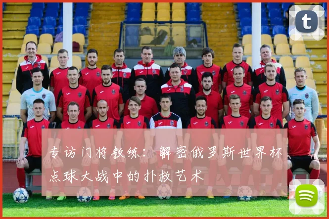 专访门将教练：解密俄罗斯世界杯点球大战中的扑救艺术