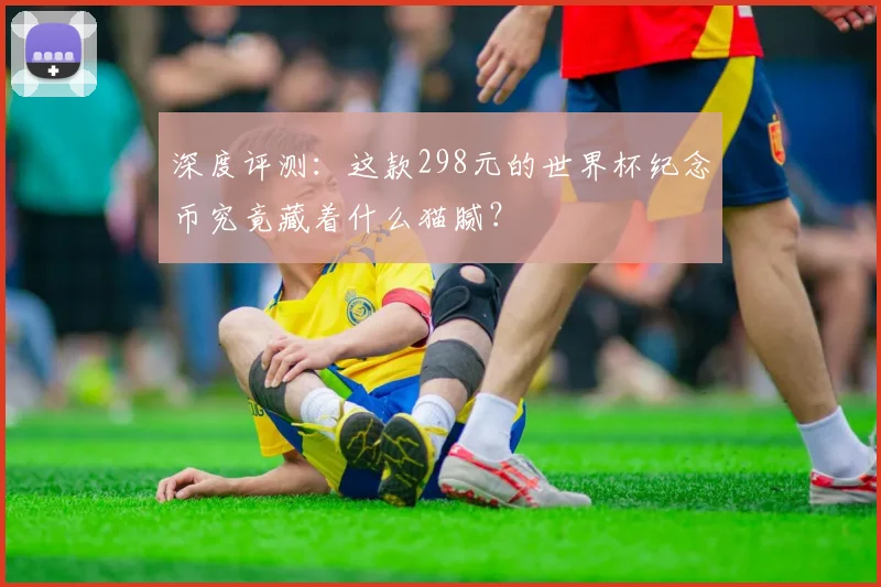 深度评测：这款298元的世界杯纪念币究竟藏着什么猫腻？