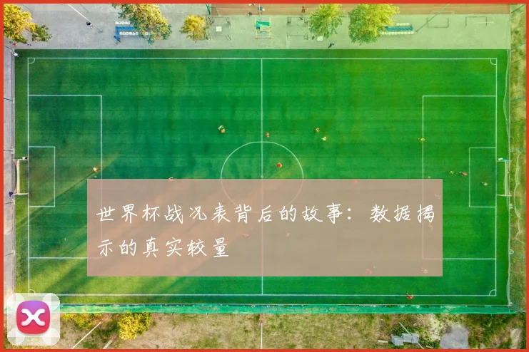 世界杯战况表背后的故事：数据揭示的真实较量
