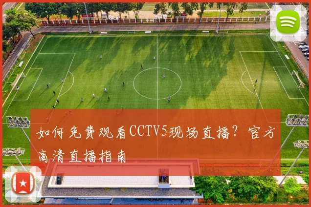 如何免费观看CCTV5现场直播？官方高清直播指南