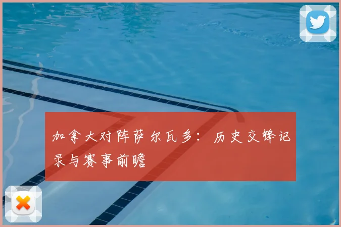 加拿大对阵萨尔瓦多：历史交锋记录与赛事前瞻