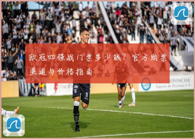 欧冠四强战门票多少钱？官方购票渠道与价格指南