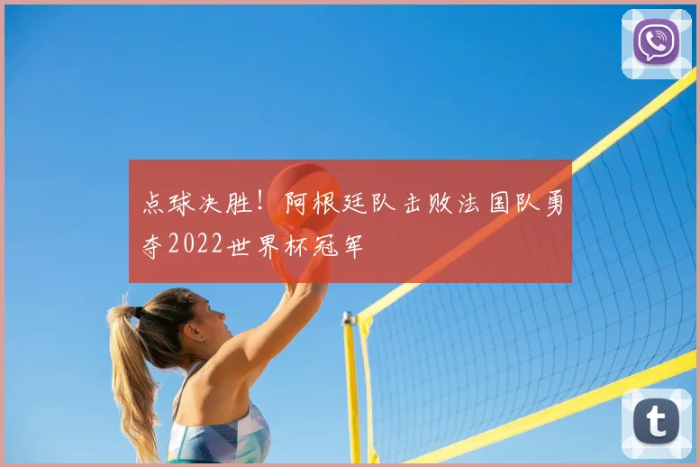 点球决胜！阿根廷队击败法国队勇夺2022世界杯冠军