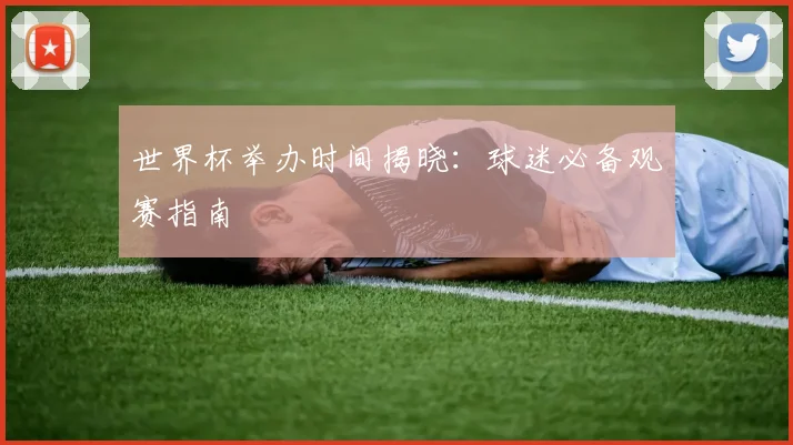 世界杯举办时间揭晓：球迷必备观赛指南