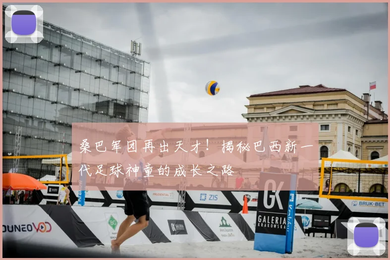 桑巴军团再出天才！揭秘巴西新一代足球神童的成长之路