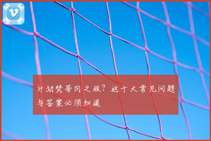 计划梵蒂冈之旅？这十大常见问题与答案必须知道