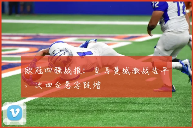 欧冠四强战报：皇马曼城激战告平，次回合悬念陡增