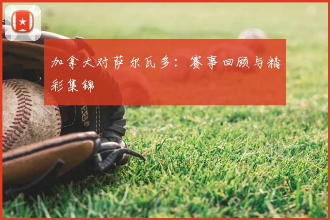 加拿大对萨尔瓦多：赛事回顾与精彩集锦
