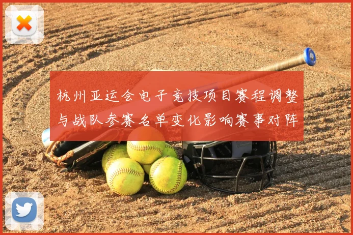 杭州亚运会电子竞技项目赛程调整与战队参赛名单变化影响赛事对阵
