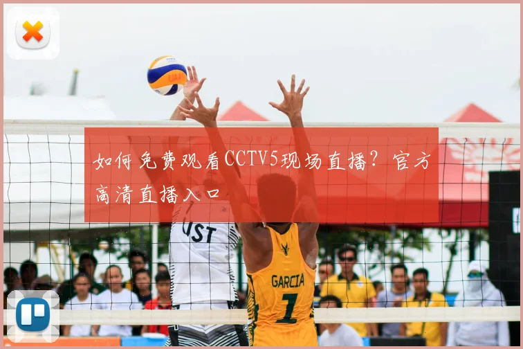 如何免费观看CCTV5现场直播？官方高清直播入口