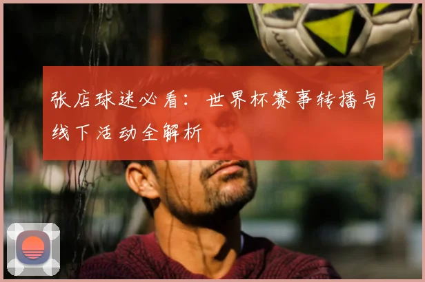 张店球迷必看：世界杯赛事转播与线下活动全解析