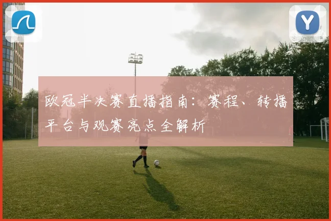 欧冠半决赛直播指南：赛程、转播平台与观赛亮点全解析
