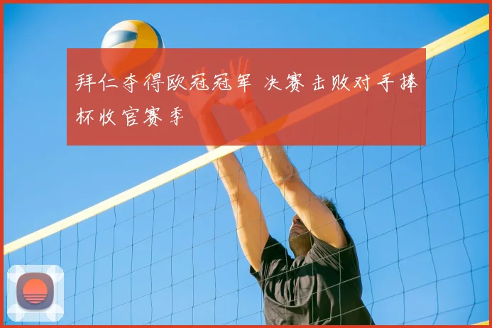 拜仁夺得欧冠冠军 决赛击败对手捧杯收官赛季