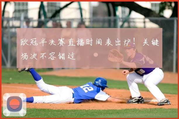 欧冠半决赛直播时间表出炉！关键场次不容错过