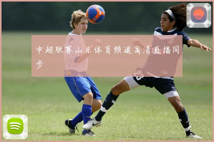 中超联赛山东体育频道高清直播同步