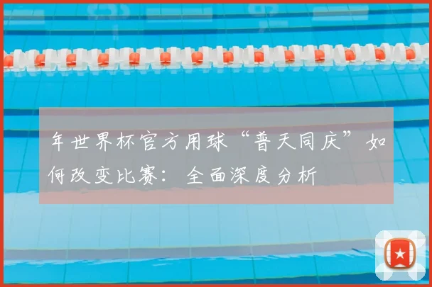 年世界杯官方用球“普天同庆”如何改变比赛：全面深度分析