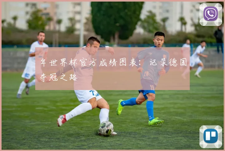 年世界杯官方成绩图表：记录德国夺冠之路
