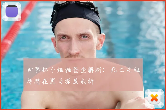 世界杯小组抽签全解析：死亡之组与潜在黑马深度剖析