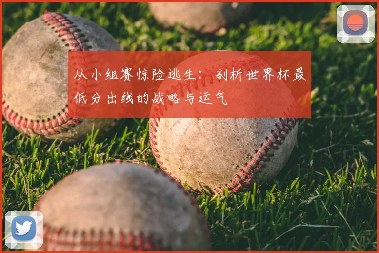 从小组赛惊险逃生：剖析世界杯最低分出线的战略与运气