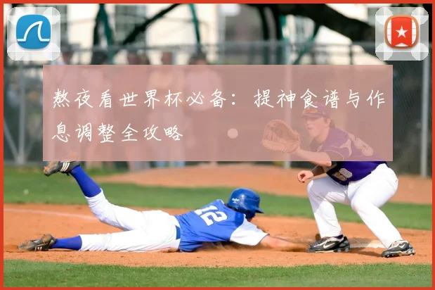熬夜看世界杯必备：提神食谱与作息调整全攻略