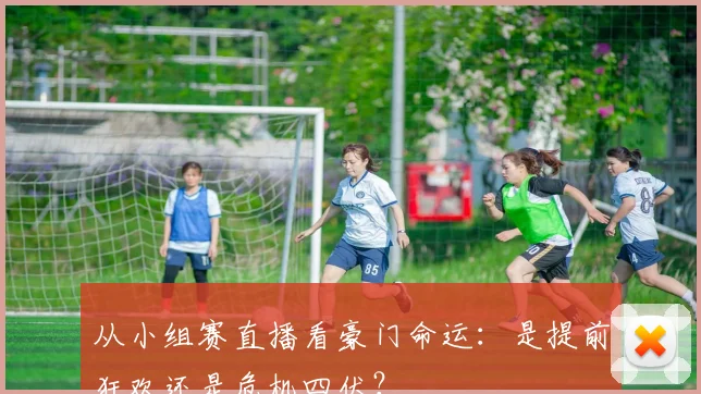 从小组赛直播看豪门命运：是提前狂欢还是危机四伏？