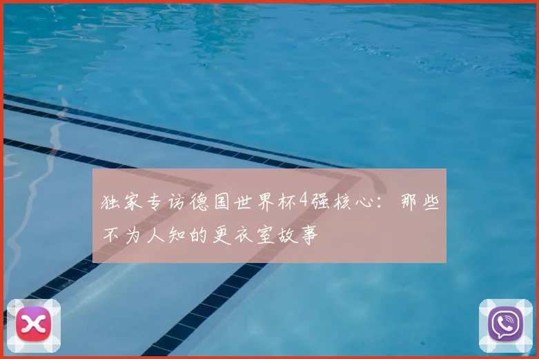 独家专访德国世界杯4强核心:那些不为人知的更衣室故事