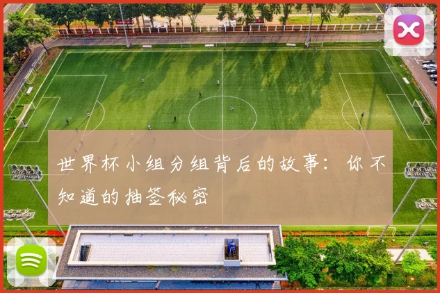 世界杯小组分组背后的故事：你不知道的抽签秘密