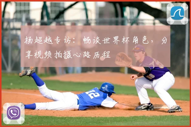 杨超越专访：畅谈世界杯角色，分享视频拍摄心路历程