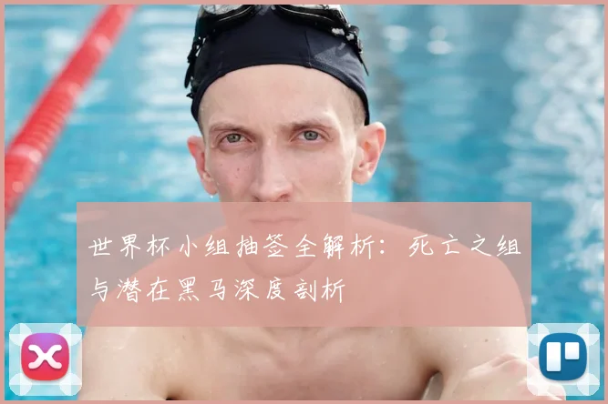 世界杯小组抽签全解析：死亡之组与潜在黑马深度剖析
