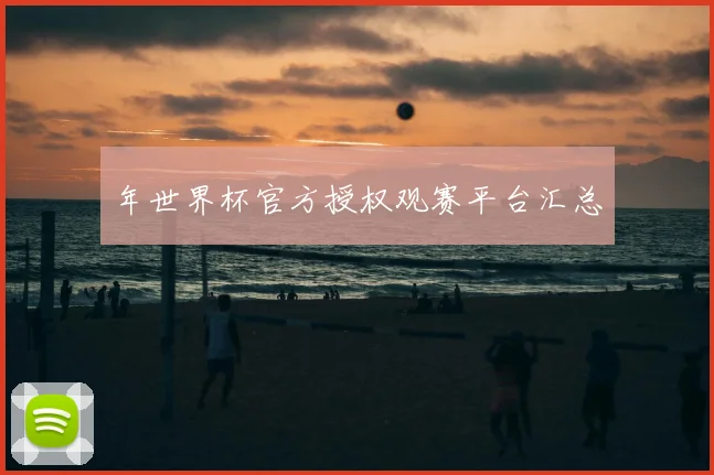 年世界杯官方授权观赛平台汇总