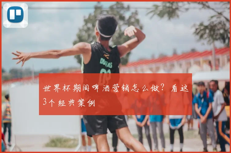 世界杯期间啤酒营销怎么做？看这3个经典案例