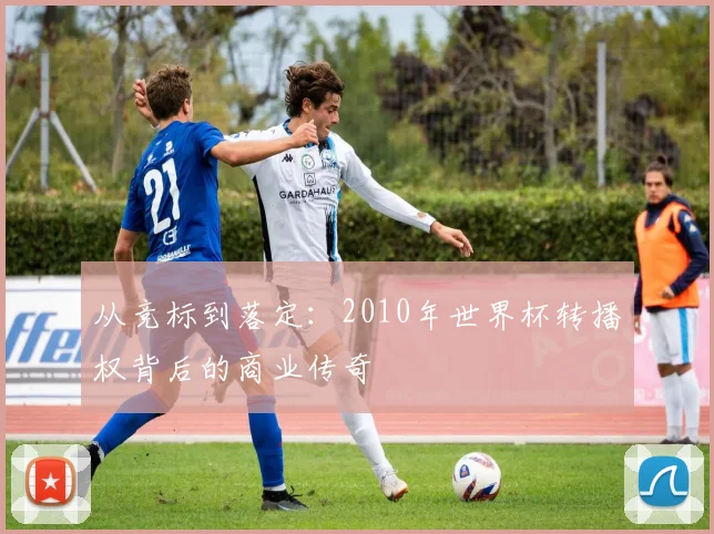从竞标到落定：2010年世界杯转播权背后的商业传奇