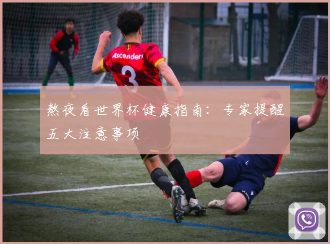 熬夜看世界杯健康指南：专家提醒五大注意事项