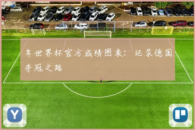 年世界杯官方成绩图表：记录德国夺冠之路