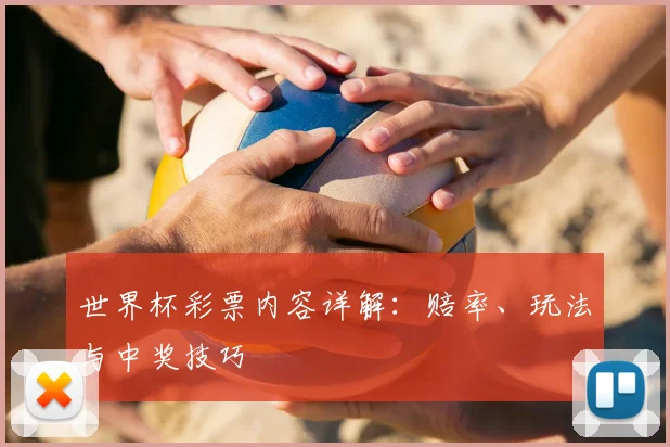 世界杯彩票内容详解：赔率、玩法与中奖技巧