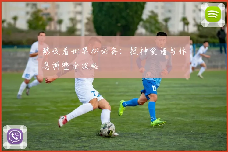 熬夜看世界杯必备：提神食谱与作息调整全攻略