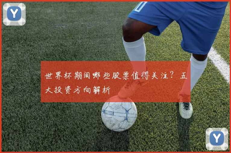 世界杯期间哪些股票值得关注？五大投资方向解析