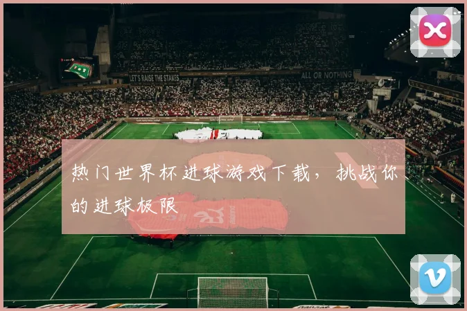 热门世界杯进球游戏下载，挑战你的进球极限